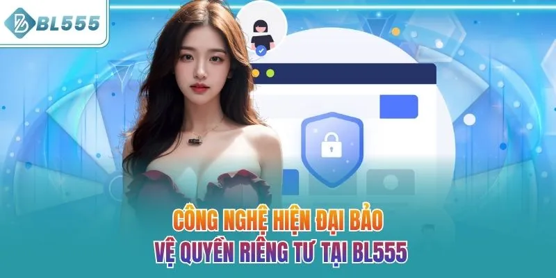 Công nghệ hiện đại bảo vệ quyền riêng tư tại BL555