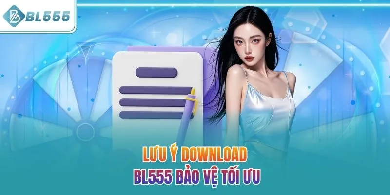 Lưu ý Download BL555 bảo vệ tối ưu
