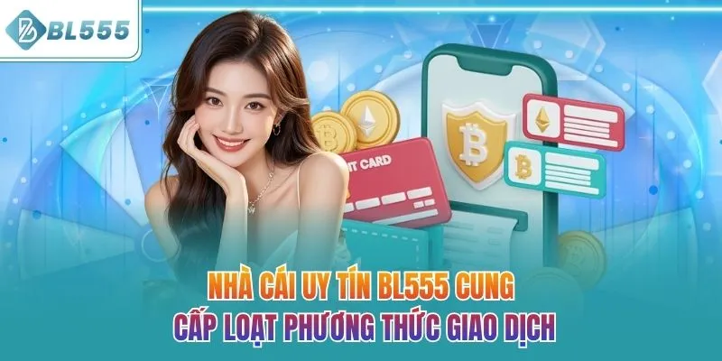 Nhà cái uy tín BL555 cung cấp loạt phương thức giao dịch