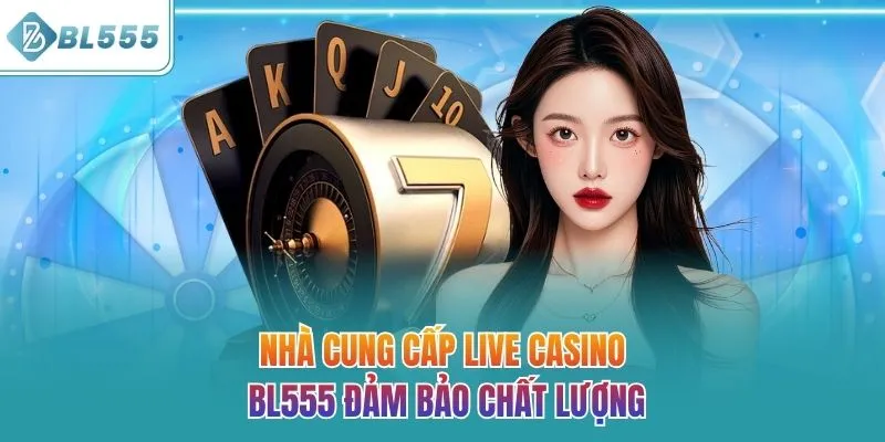 Nhà cung cấp live casino BL555 đảm bảo chất lượng