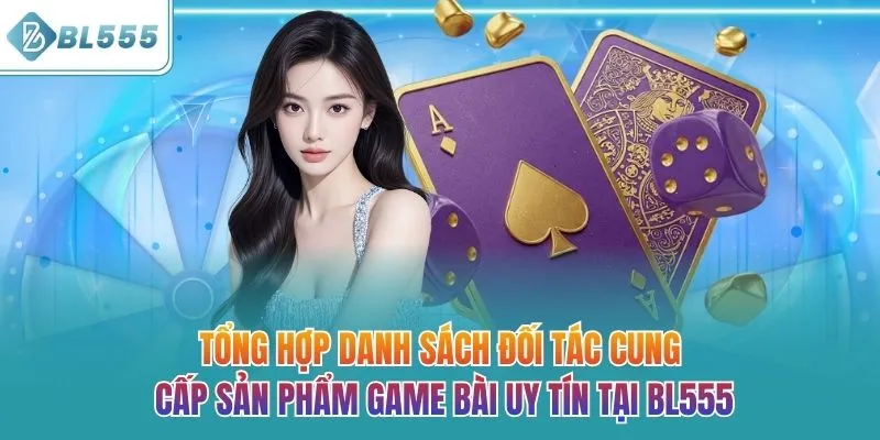 Tổng hợp danh sách đối tác cung cấp sản phẩm game bài uy tín tại BL555