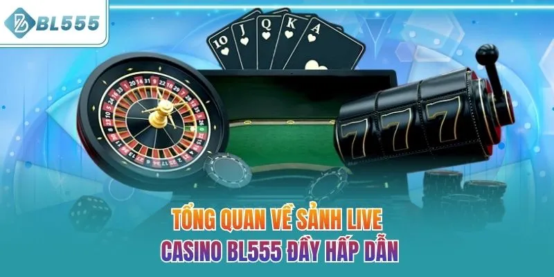 Tổng quan về sảnh live casino BL555 đầy hấp dẫn