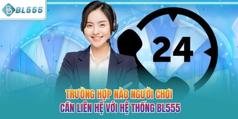 Trường hợp nào người chơi cần liên hệ với hệ thống BL555